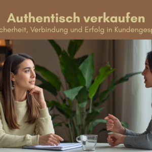 Authentisch verkaufen - Mehr Sicherheit, Verbindung und Erfolg in Kundengespr&auml;chen